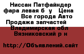 Ниссан Патфайндер фара левая б/ у › Цена ­ 2 000 - Все города Авто » Продажа запчастей   . Владимирская обл.,Вязниковский р-н